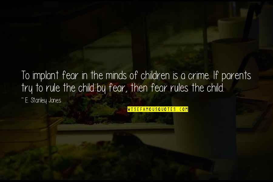 Child To Parents Quotes By E. Stanley Jones: To implant fear in the minds of children Child To Parents Quotes By E. Stanley Jones: To implant fear in the minds of children