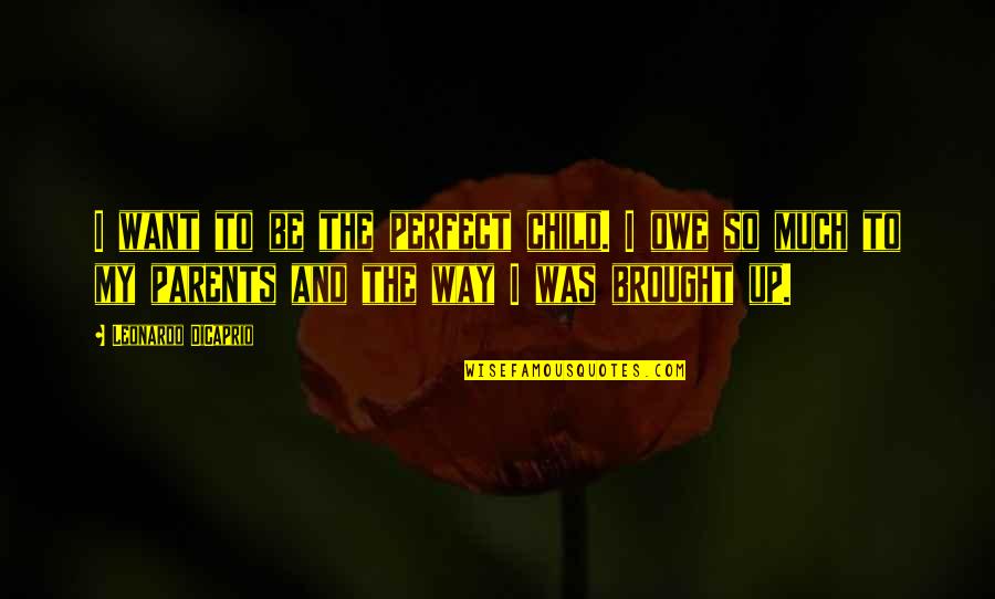 Child To Parents Quotes By Leonardo DiCaprio: I want to be the perfect child. I