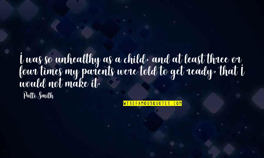 Child To Parents Quotes By Patti Smith: I was so unhealthy as a child, and Child To Parents Quotes By Patti Smith: I was so unhealthy as a child, and