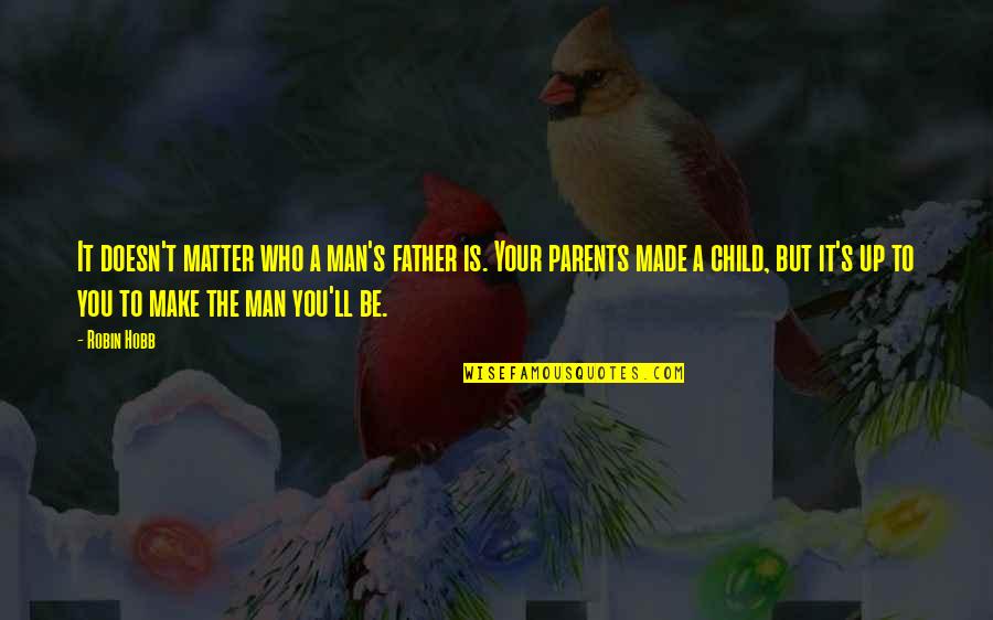 Child To Parents Quotes By Robin Hobb: It doesn't matter who a man's father is. Child To Parents Quotes By Robin Hobb: It doesn't matter who a man's father is.