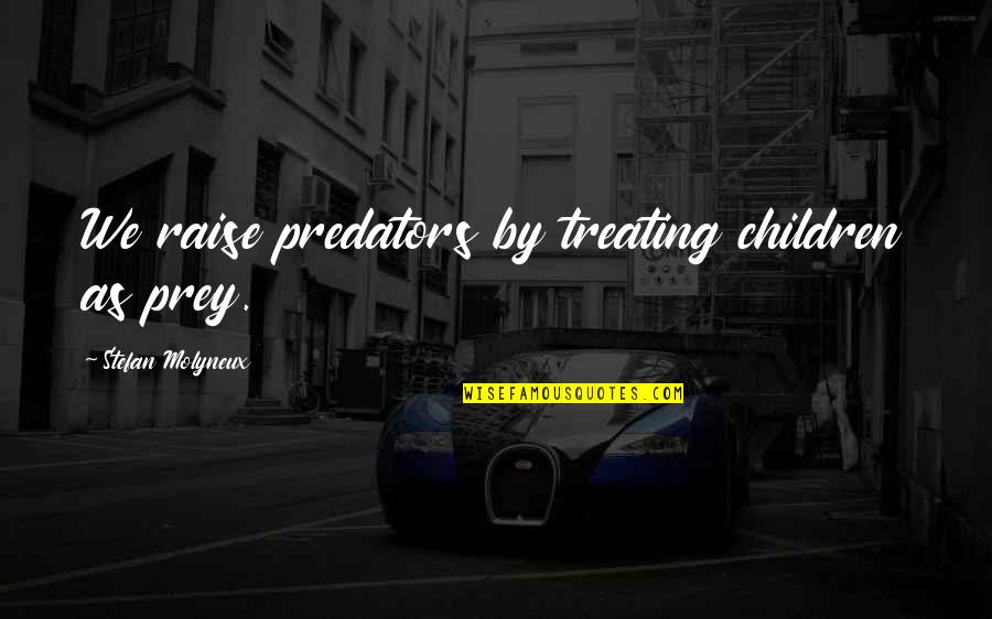 Child Trauma Quotes By Stefan Molyneux: We raise predators by treating children as prey.