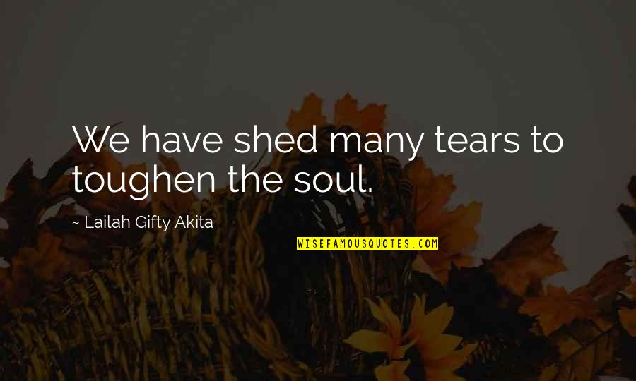 Child Turning 18 Quotes By Lailah Gifty Akita: We have shed many tears to toughen the