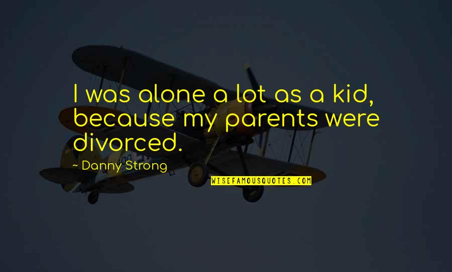 Child Well Being Quotes By Danny Strong: I was alone a lot as a kid,