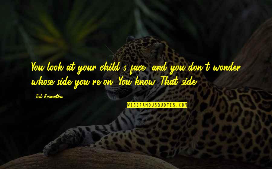 Child Wonder Quotes By Ted Kosmatka: You look at your child's face, and you Child Wonder Quotes By Ted Kosmatka: You look at your child's face, and you