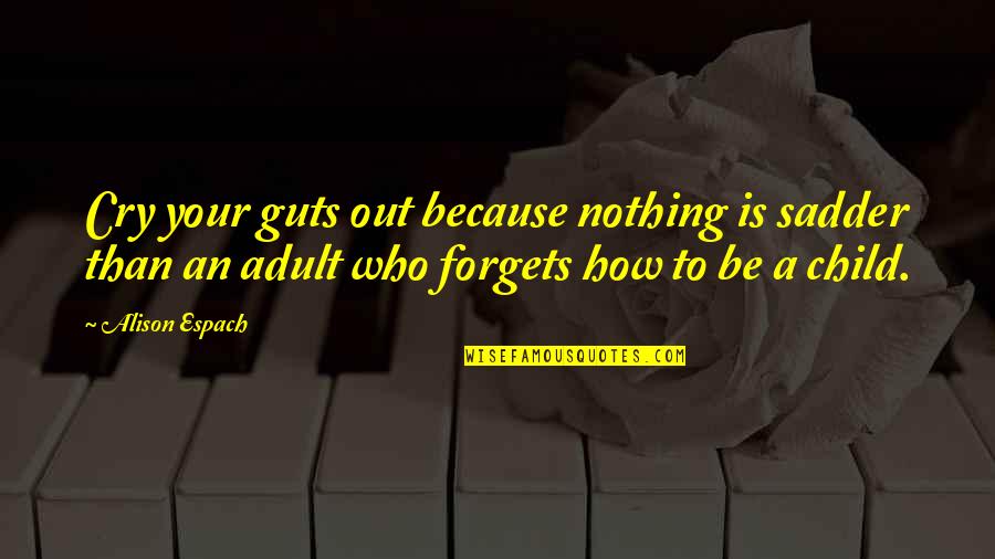 Child Your Cry Quotes By Alison Espach: Cry your guts out because nothing is sadder Child Your Cry Quotes By Alison Espach: Cry your guts out because nothing is sadder