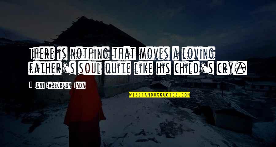 Child Your Cry Quotes By Joni Eareckson Tada: There is nothing that moves a loving father's Child Your Cry Quotes By Joni Eareckson Tada: There is nothing that moves a loving father's