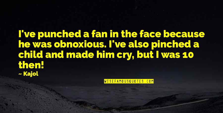 Child Your Cry Quotes By Kajol: I've punched a fan in the face because Child Your Cry Quotes By Kajol: I've punched a fan in the face because