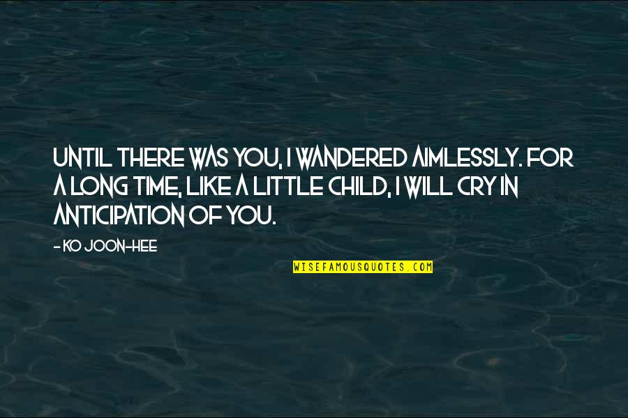 Child Your Cry Quotes By Ko Joon-hee: Until there was you, I wandered aimlessly. For Child Your Cry Quotes By Ko Joon-hee: Until there was you, I wandered aimlessly. For