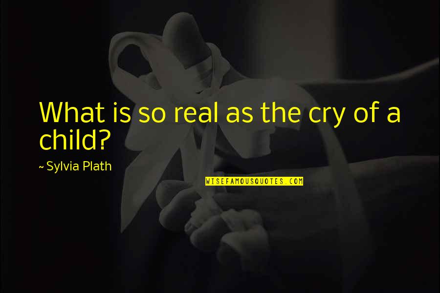 Child Your Cry Quotes By Sylvia Plath: What is so real as the cry of Child Your Cry Quotes By Sylvia Plath: What is so real as the cry of