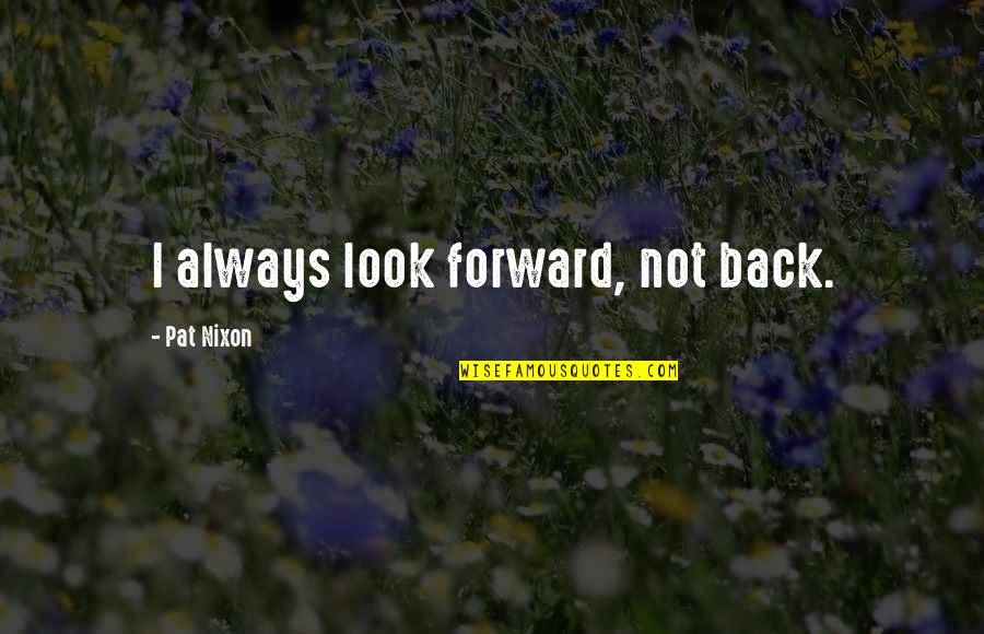 Childan Quotes By Pat Nixon: I always look forward, not back.