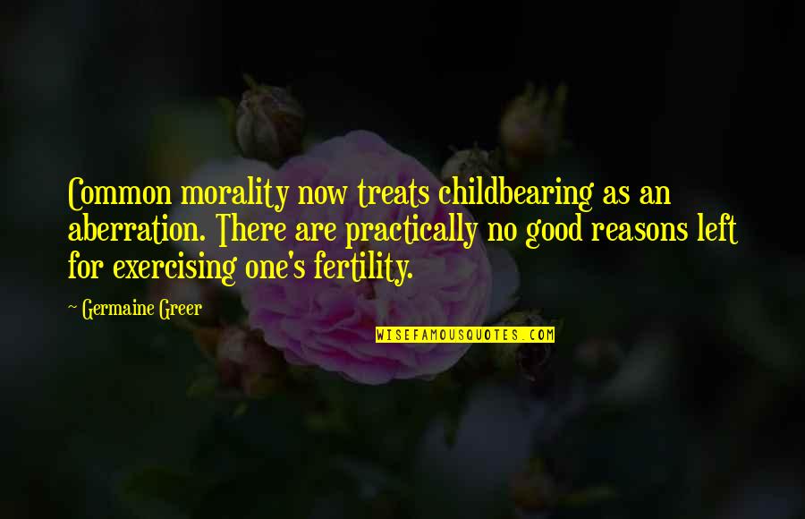 Childbearing Quotes By Germaine Greer: Common morality now treats childbearing as an aberration.