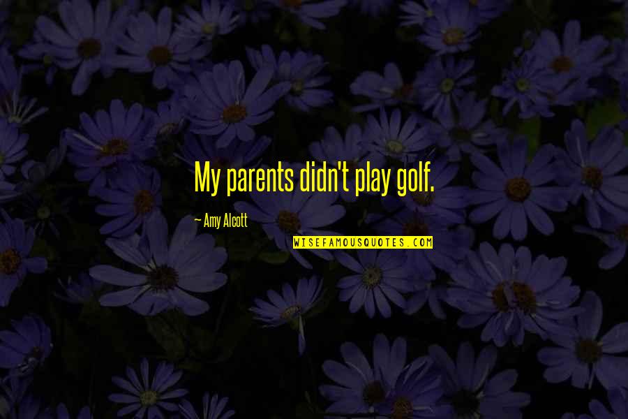 Childbed Quotes By Amy Alcott: My parents didn't play golf.