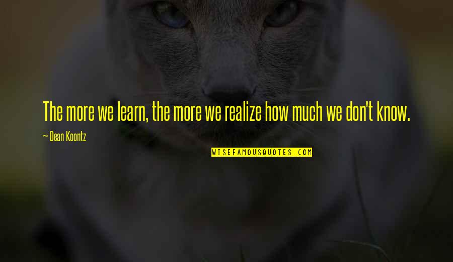 Childbeds Quotes By Dean Koontz: The more we learn, the more we realize