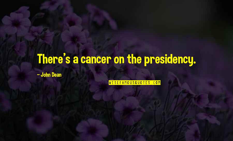 Childbeds Quotes By John Dean: There's a cancer on the presidency.
