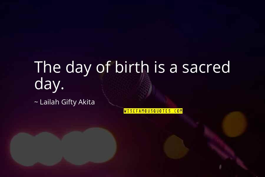 Childbirth And Pregnancy Quotes By Lailah Gifty Akita: The day of birth is a sacred day.