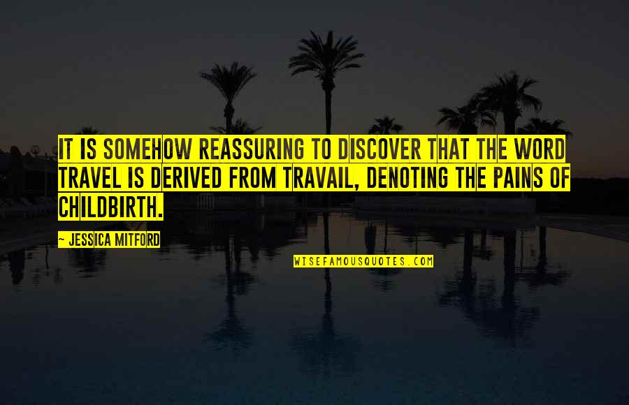 Childbirth Pain Quotes By Jessica Mitford: It is somehow reassuring to discover that the