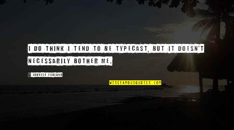 Childe Harold Byronic Hero Quotes By Jodelle Ferland: I do think I tend to be typecast, Childe Harold Byronic Hero Quotes By Jodelle Ferland: I do think I tend to be typecast,