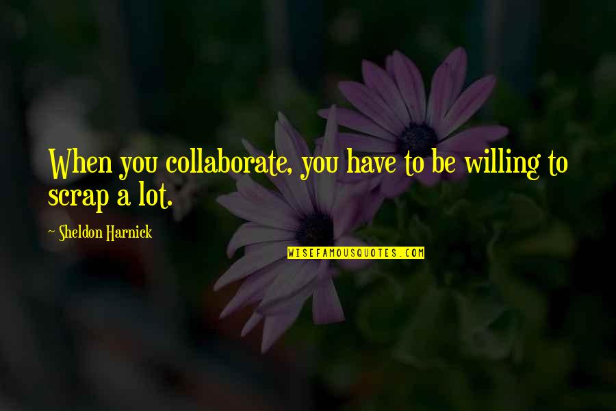 Childe Harold Quotes By Sheldon Harnick: When you collaborate, you have to be willing
