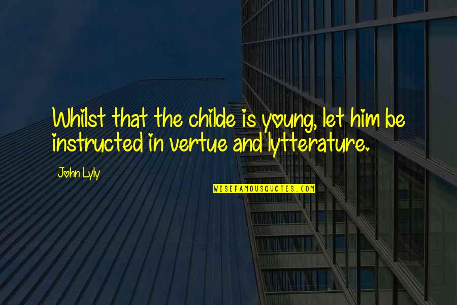 Childe Quotes By John Lyly: Whilst that the childe is young, let him