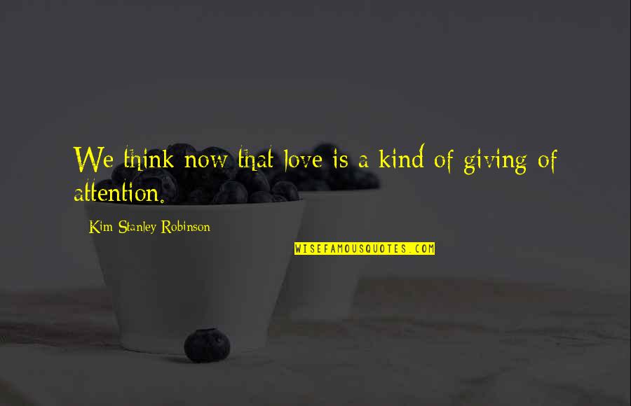 Childer Quotes By Kim Stanley Robinson: We think now that love is a kind Childer Quotes By Kim Stanley Robinson: We think now that love is a kind