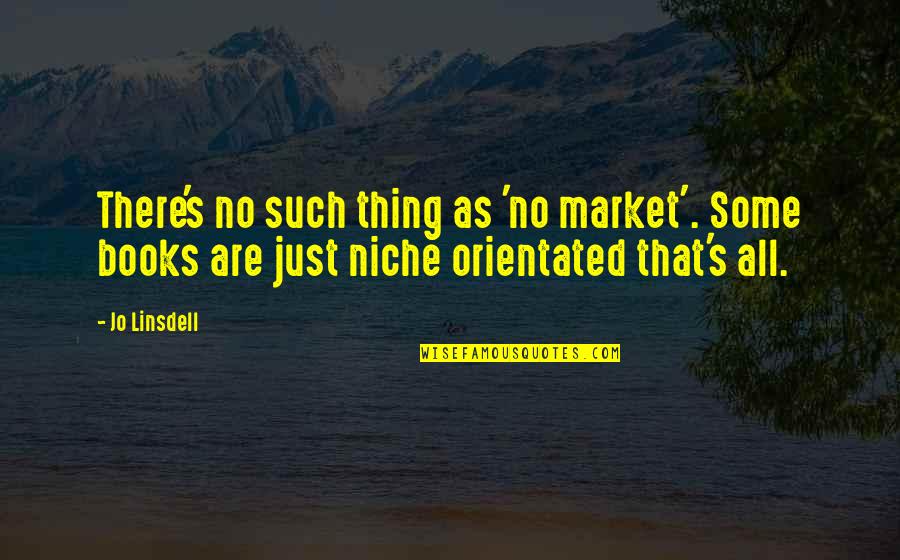 Childhood Abdrug Taking Quotes By Jo Linsdell: There's no such thing as 'no market'. Some