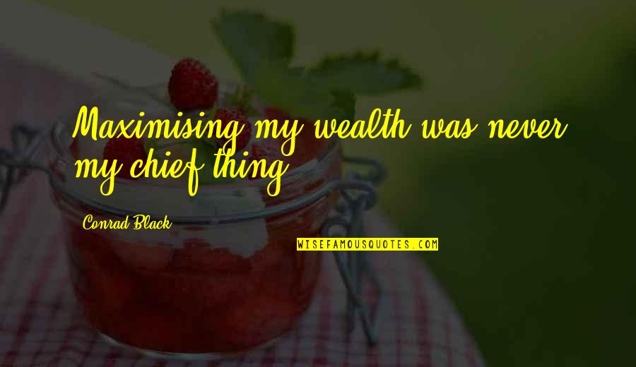 Childhood And Adolescence Quotes By Conrad Black: Maximising my wealth was never my chief thing.