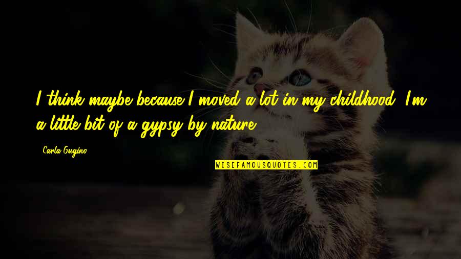 Childhood And Nature Quotes By Carla Gugino: I think maybe because I moved a lot