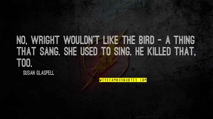 Childhood Buddies Quotes By Susan Glaspell: No, Wright wouldn't like the bird - a Childhood Buddies Quotes By Susan Glaspell: No, Wright wouldn't like the bird - a