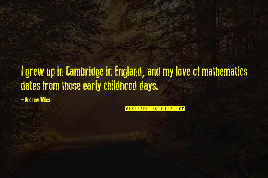 Childhood Days Quotes By Andrew Wiles: I grew up in Cambridge in England, and