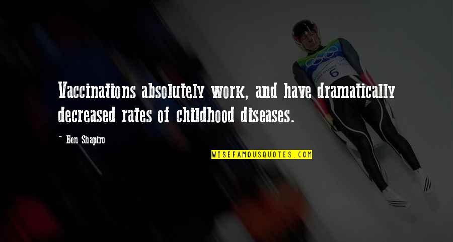 Childhood Diseases Quotes By Ben Shapiro: Vaccinations absolutely work, and have dramatically decreased rates