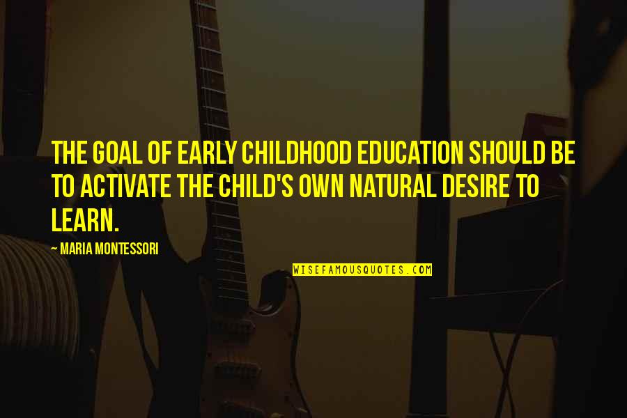 Childhood Education Quotes By Maria Montessori: The goal of early childhood education should be