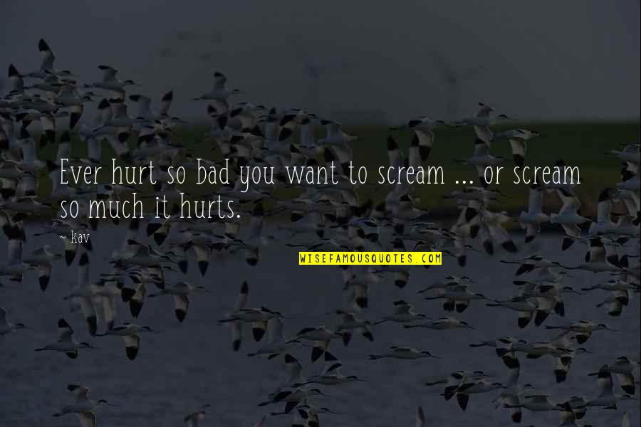 Childhood Experiences Quotes By Kav: Ever hurt so bad you want to scream