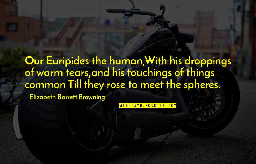 Childhood Friends Dying Quotes By Elizabeth Barrett Browning: Our Euripides the human,With his droppings of warm