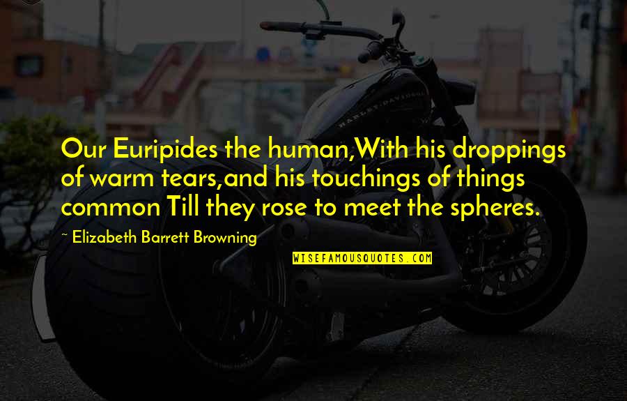 Childhood Friends Dying Quotes By Elizabeth Barrett Browning: Our Euripides the human,With his droppings of warm Childhood Friends Dying Quotes By Elizabeth Barrett Browning: Our Euripides the human,With his droppings of warm