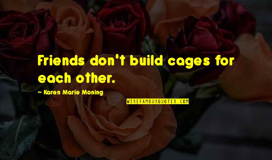 Childhood Friends Wedding Quotes By Karen Marie Moning: Friends don't build cages for each other.