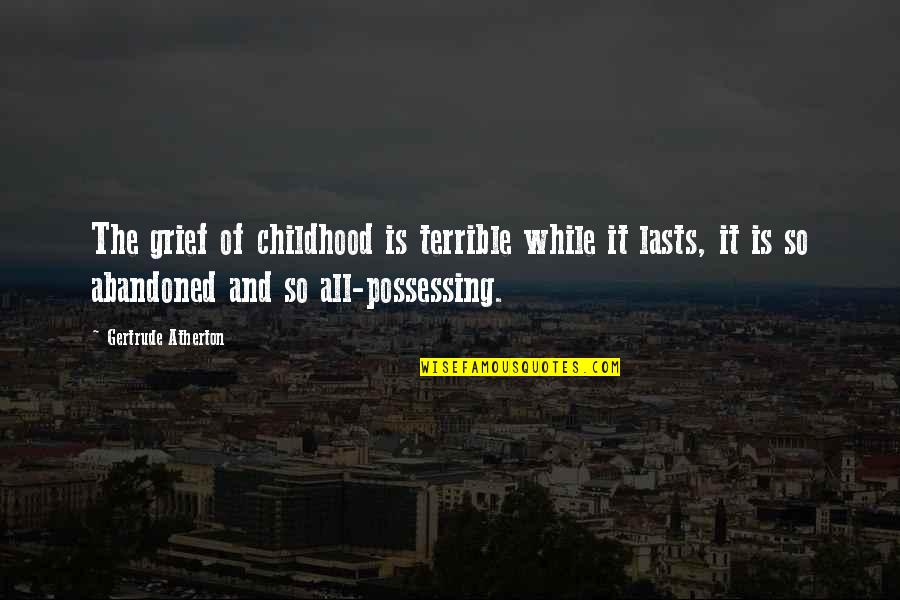 Childhood Grief Quotes By Gertrude Atherton: The grief of childhood is terrible while it Childhood Grief Quotes By Gertrude Atherton: The grief of childhood is terrible while it