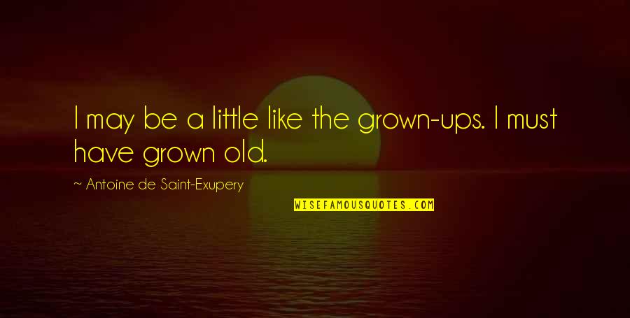 Childhood Growing Up Quotes By Antoine De Saint-Exupery: I may be a little like the grown-ups.