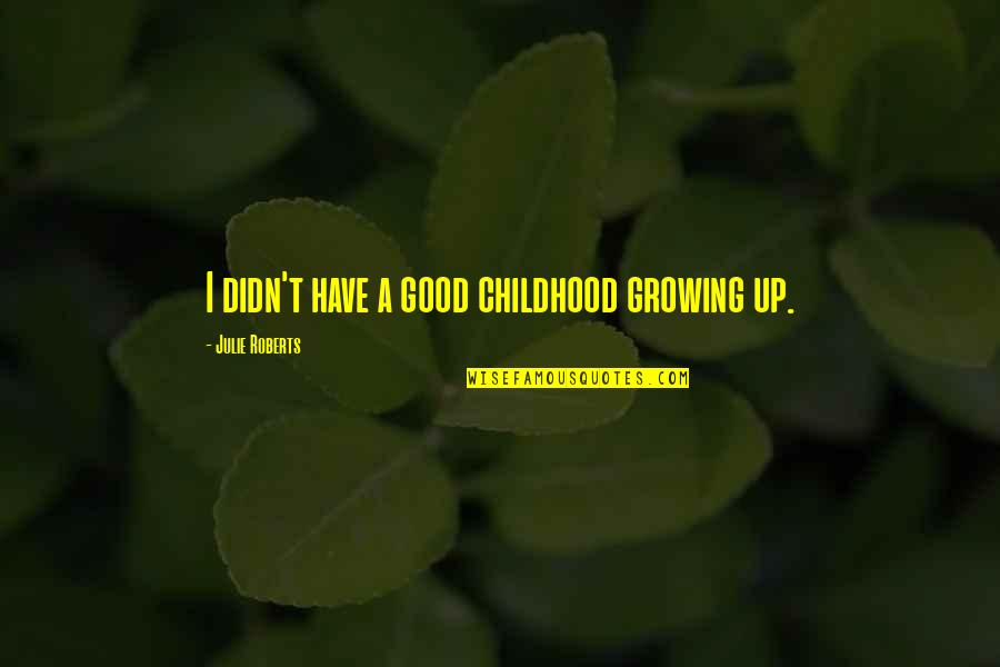 Childhood Growing Up Quotes By Julie Roberts: I didn't have a good childhood growing up.