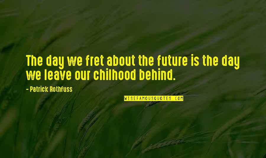 Childhood Growing Up Quotes By Patrick Rothfuss: The day we fret about the future is