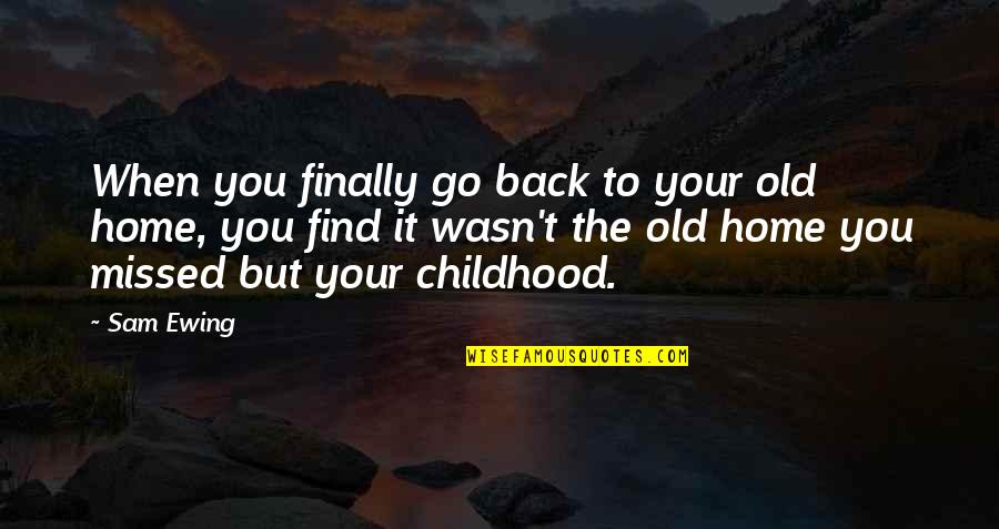 Childhood Home Quotes By Sam Ewing: When you finally go back to your old