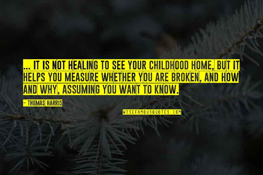 Childhood Home Quotes By Thomas Harris: ... It is not healing to see your