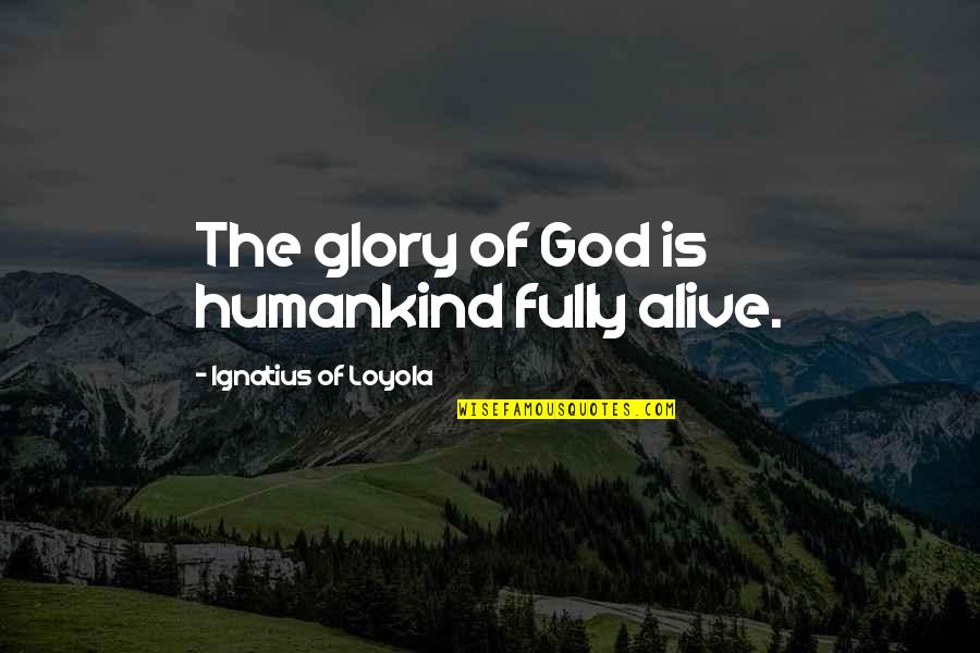 Childhood Homes Quotes By Ignatius Of Loyola: The glory of God is humankind fully alive.