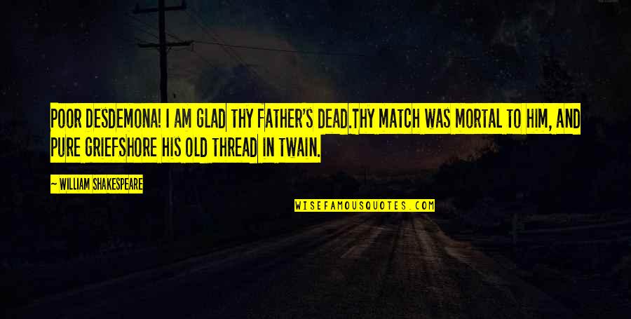 Childhood Homes Quotes By William Shakespeare: Poor Desdemona! I am glad thy father's dead.Thy