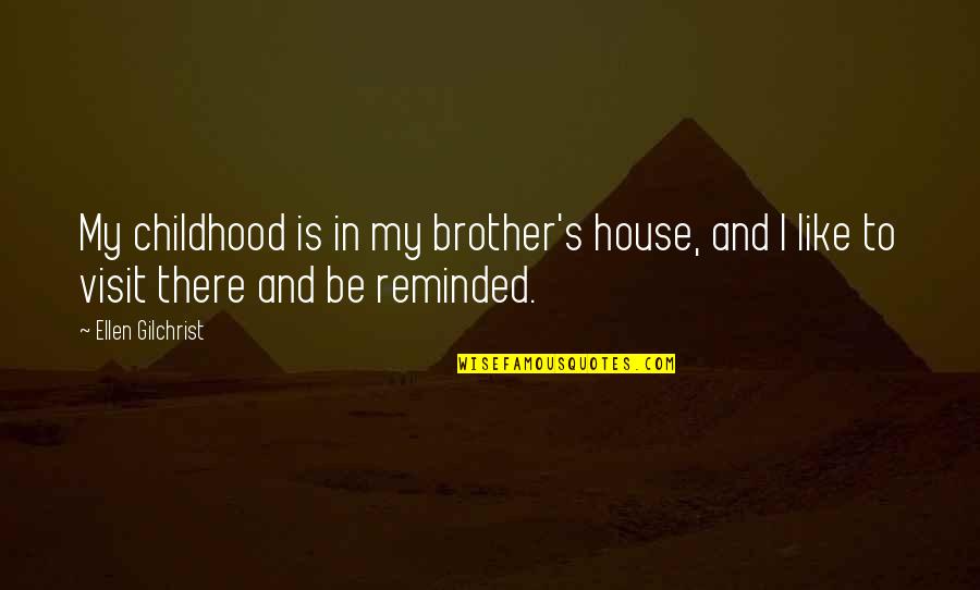 Childhood House Quotes By Ellen Gilchrist: My childhood is in my brother's house, and