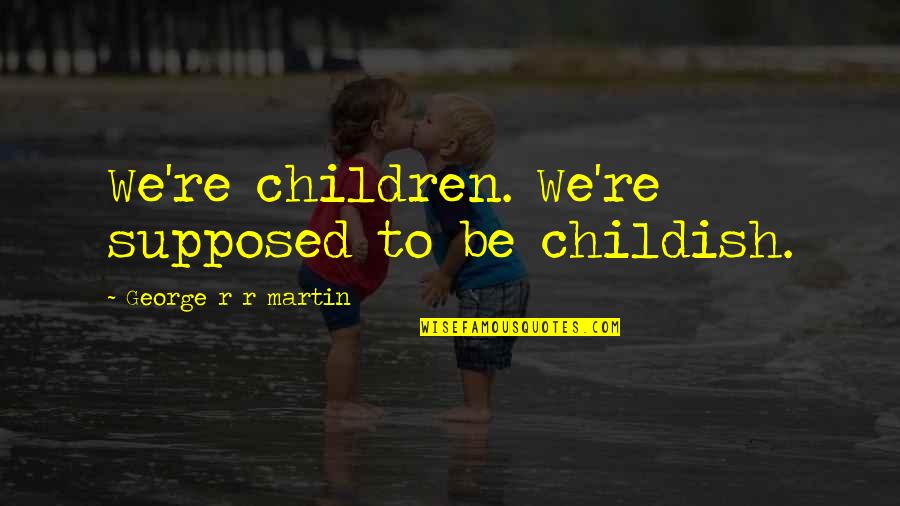 Childhood Innocence Quotes By George R R Martin: We're children. We're supposed to be childish.