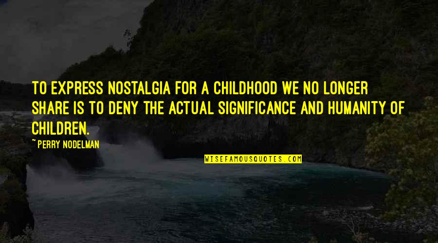 Childhood Innocence Quotes By Perry Nodelman: To express nostalgia for a childhood we no