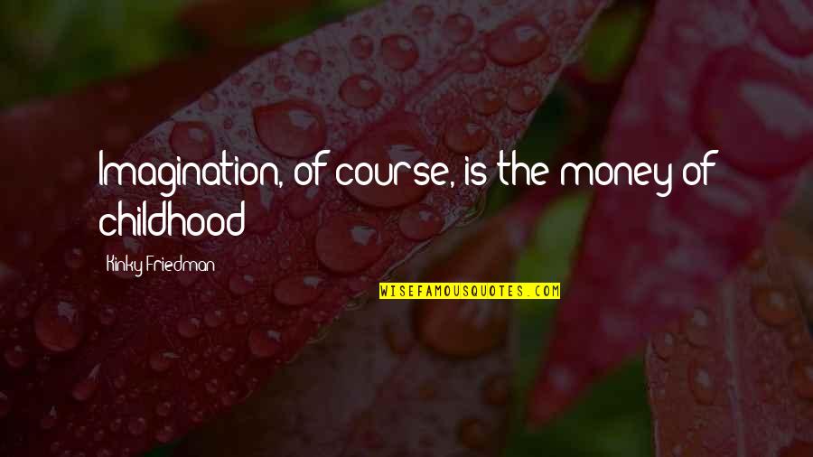 Childhood Inspirational Quotes By Kinky Friedman: Imagination, of course, is the money of childhood