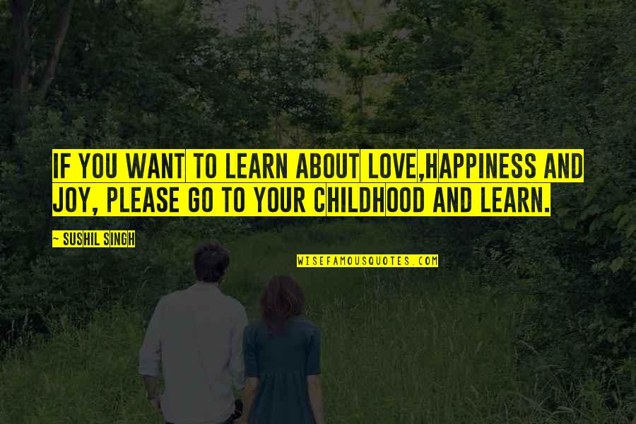 Childhood Joy Quotes By Sushil Singh: If You Want To Learn About LOVE,Happiness And