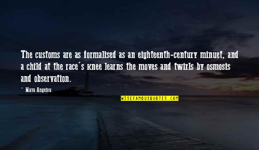 Childhood Learning Quotes By Maya Angelou: The customs are as formalised as an eighteenth-century