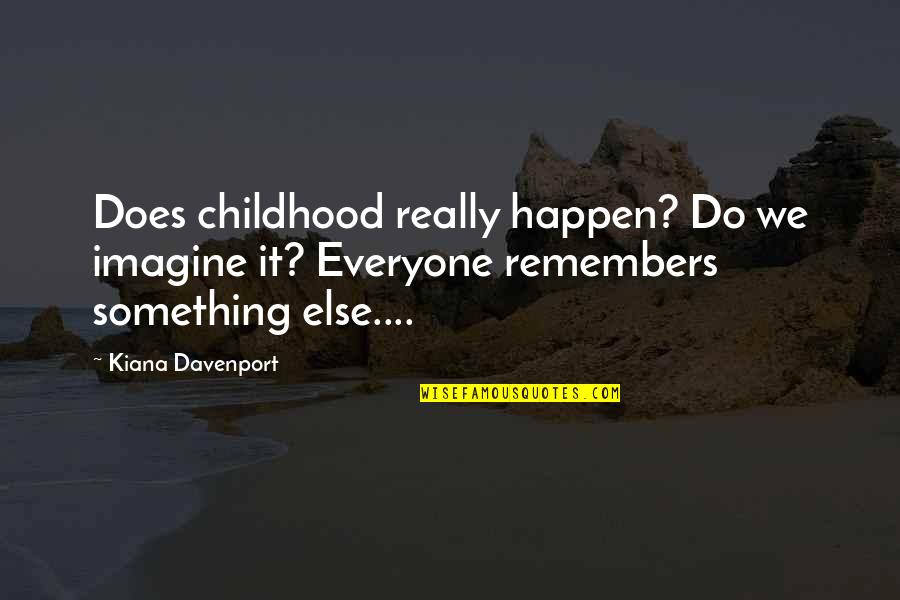 Childhood Memories Quotes By Kiana Davenport: Does childhood really happen? Do we imagine it?